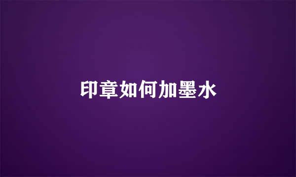 印章如何加墨水
