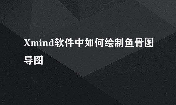 Xmind软件中如何绘制鱼骨图导图