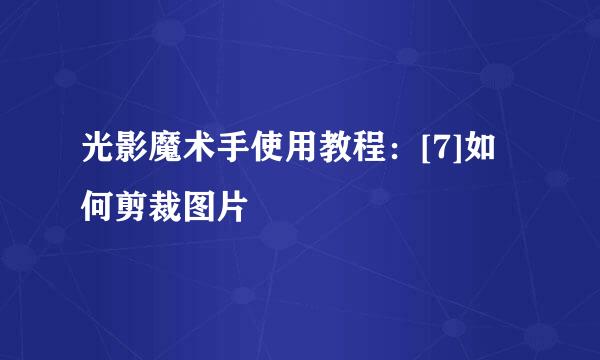 光影魔术手使用教程：[7]如何剪裁图片