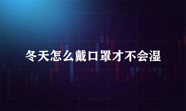 冬天怎么戴口罩才不会湿