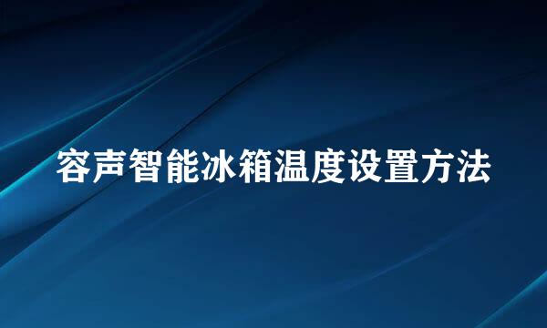 容声智能冰箱温度设置方法