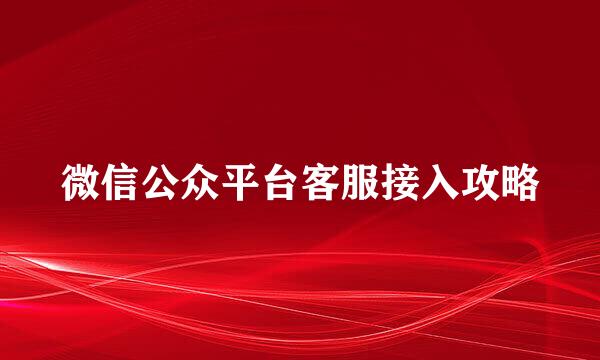 微信公众平台客服接入攻略