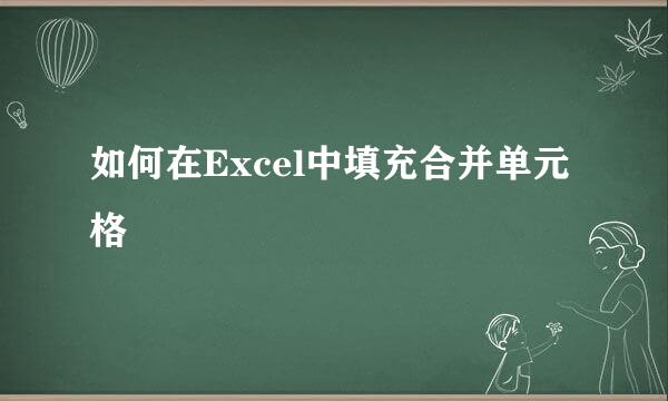 如何在Excel中填充合并单元格