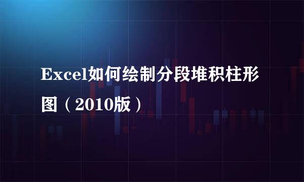 Excel如何绘制分段堆积柱形图（2010版）