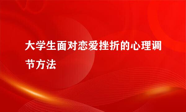 大学生面对恋爱挫折的心理调节方法