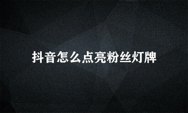 抖音怎么点亮粉丝灯牌