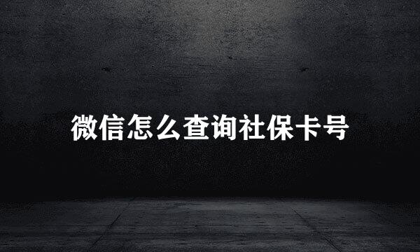 微信怎么查询社保卡号