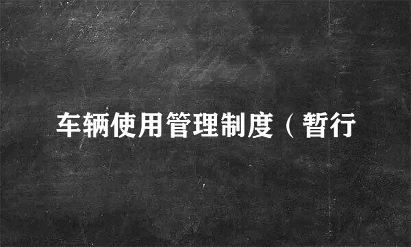 车辆使用管理制度（暂行