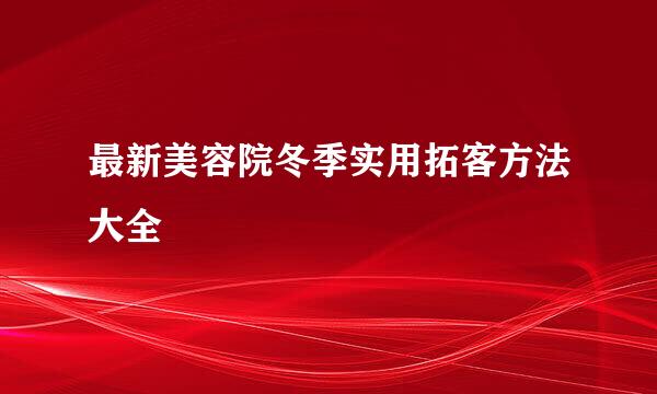 最新美容院冬季实用拓客方法大全