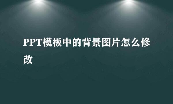 PPT模板中的背景图片怎么修改