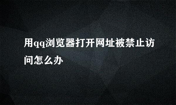 用qq浏览器打开网址被禁止访问怎么办