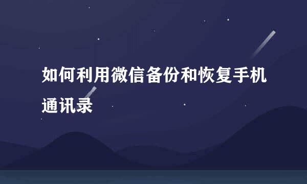 如何利用微信备份和恢复手机通讯录