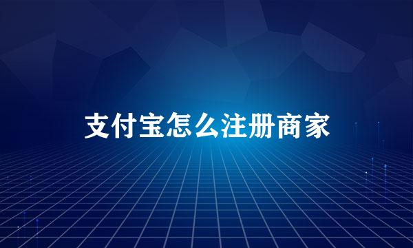 支付宝怎么注册商家