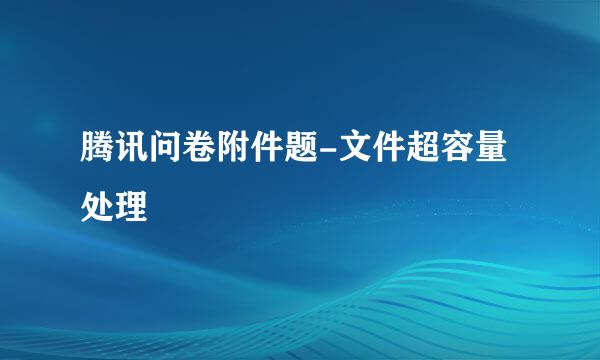 腾讯问卷附件题-文件超容量处理