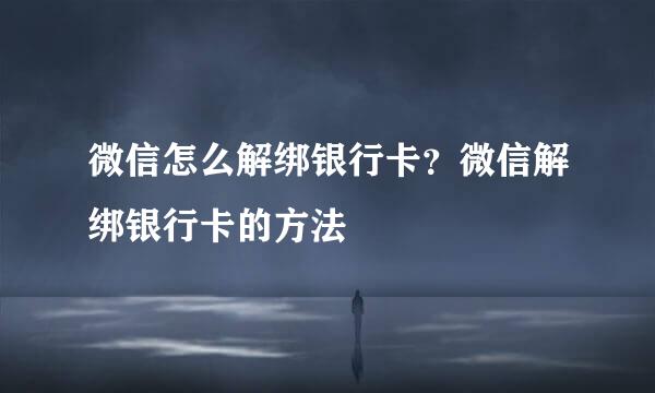 微信怎么解绑银行卡？微信解绑银行卡的方法