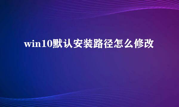 win10默认安装路径怎么修改
