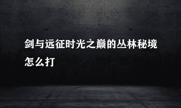 剑与远征时光之巅的丛林秘境怎么打