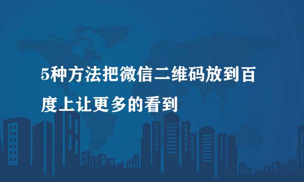 5种方法把微信二维码放到百度上让更多的看到