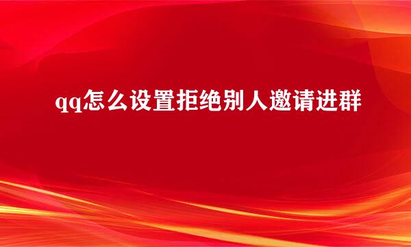 qq怎么设置拒绝别人邀请进群
