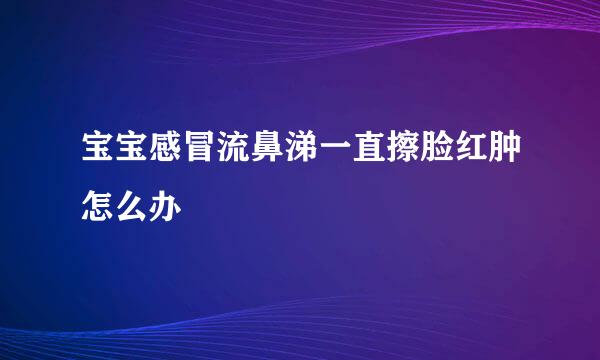 宝宝感冒流鼻涕一直擦脸红肿怎么办