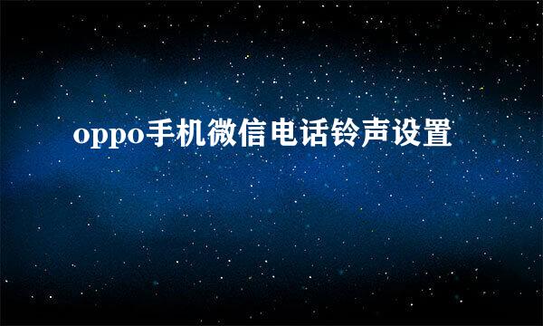 oppo手机微信电话铃声设置