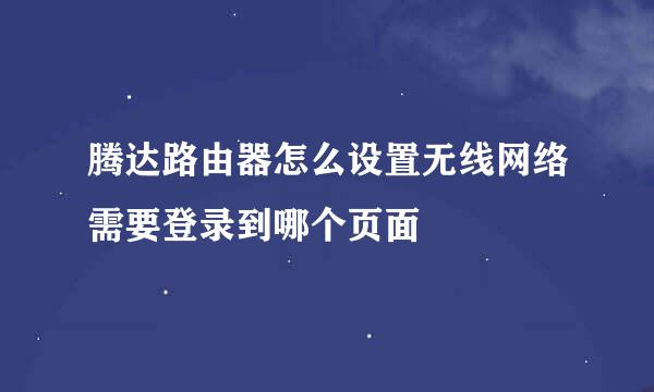 腾达路由器怎么设置无线网络需要登录到哪个页面