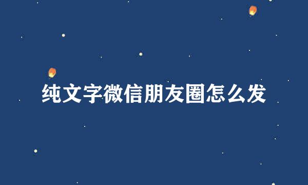 纯文字微信朋友圈怎么发