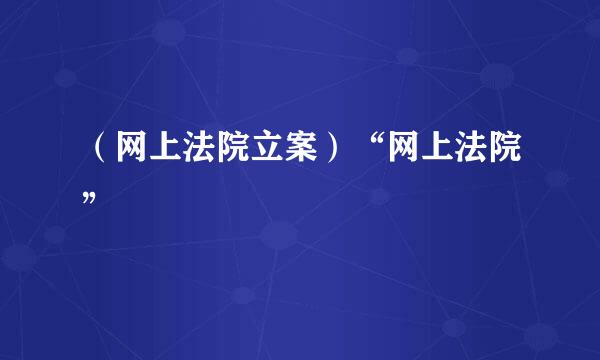 （网上法院立案）“网上法院”