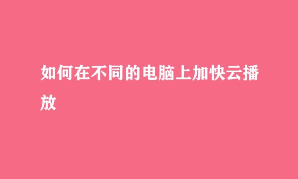 如何在不同的电脑上加快云播放