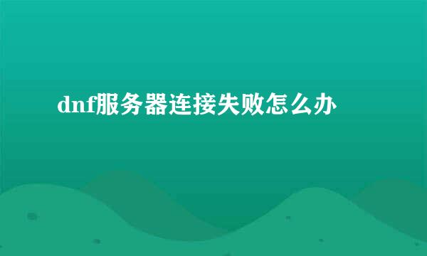 dnf服务器连接失败怎么办
