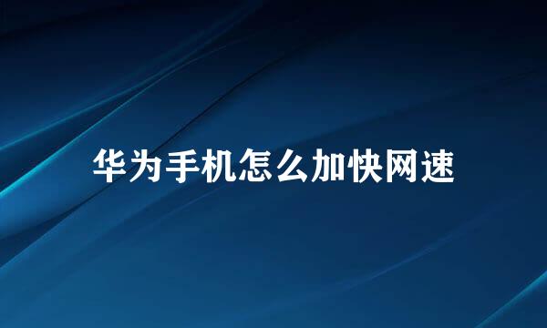 华为手机怎么加快网速