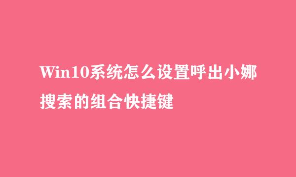 Win10系统怎么设置呼出小娜搜索的组合快捷键