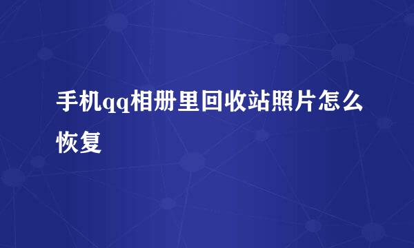 手机qq相册里回收站照片怎么恢复