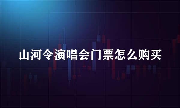 山河令演唱会门票怎么购买