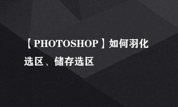 【PHOTOSHOP】如何羽化选区、储存选区