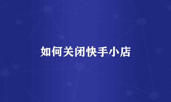 如何关闭快手小店
