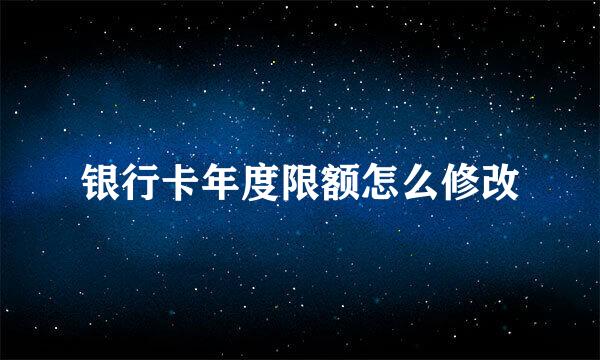 银行卡年度限额怎么修改