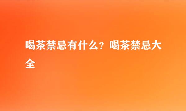 喝茶禁忌有什么？喝茶禁忌大全