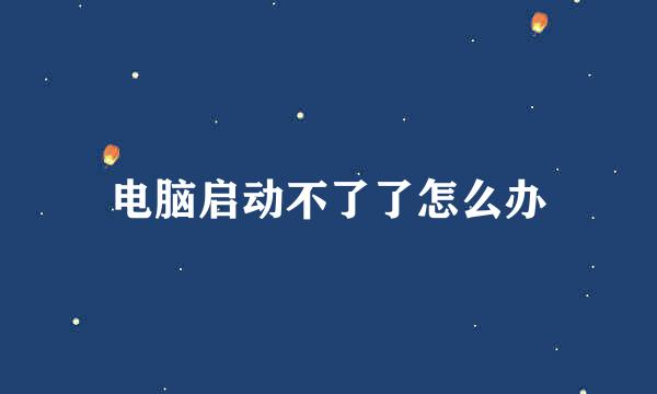 电脑启动不了了怎么办