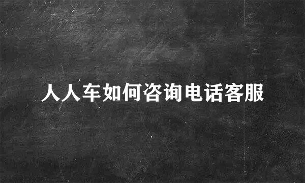 人人车如何咨询电话客服