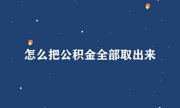 怎么把公积金全部取出来