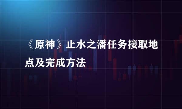 《原神》止水之潘任务接取地点及完成方法