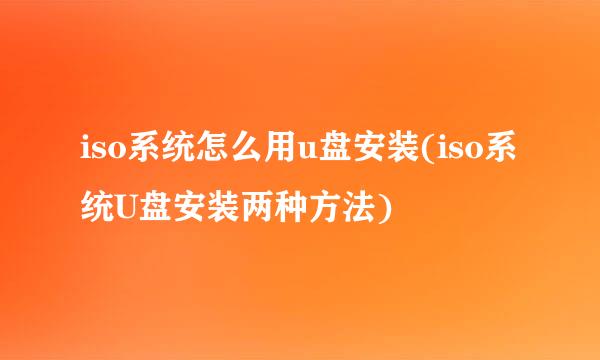 iso系统怎么用u盘安装(iso系统U盘安装两种方法)