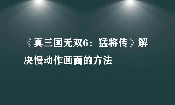 《真三国无双6：猛将传》解决慢动作画面的方法