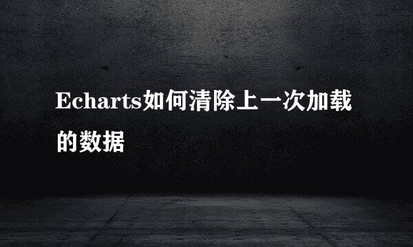 Echarts如何清除上一次加载的数据