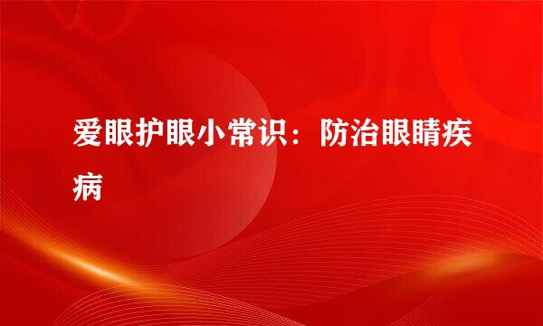 爱眼护眼小常识：防治眼睛疾病