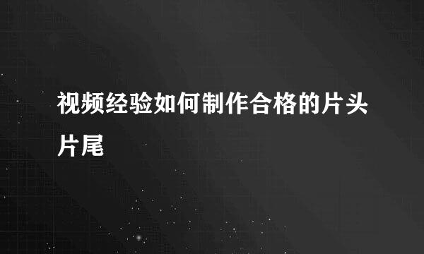 视频经验如何制作合格的片头片尾