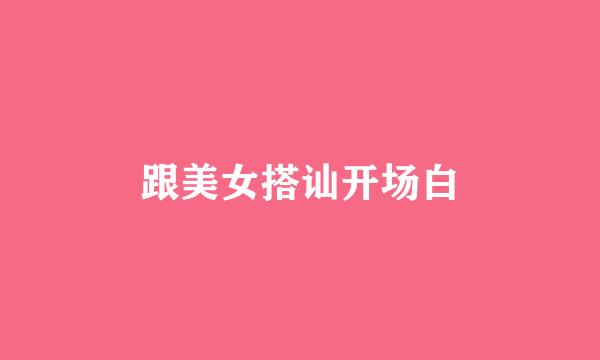 跟美女搭讪开场白