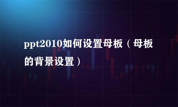 ppt2010如何设置母板（母板的背景设置）