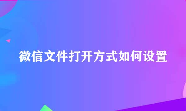微信文件打开方式如何设置